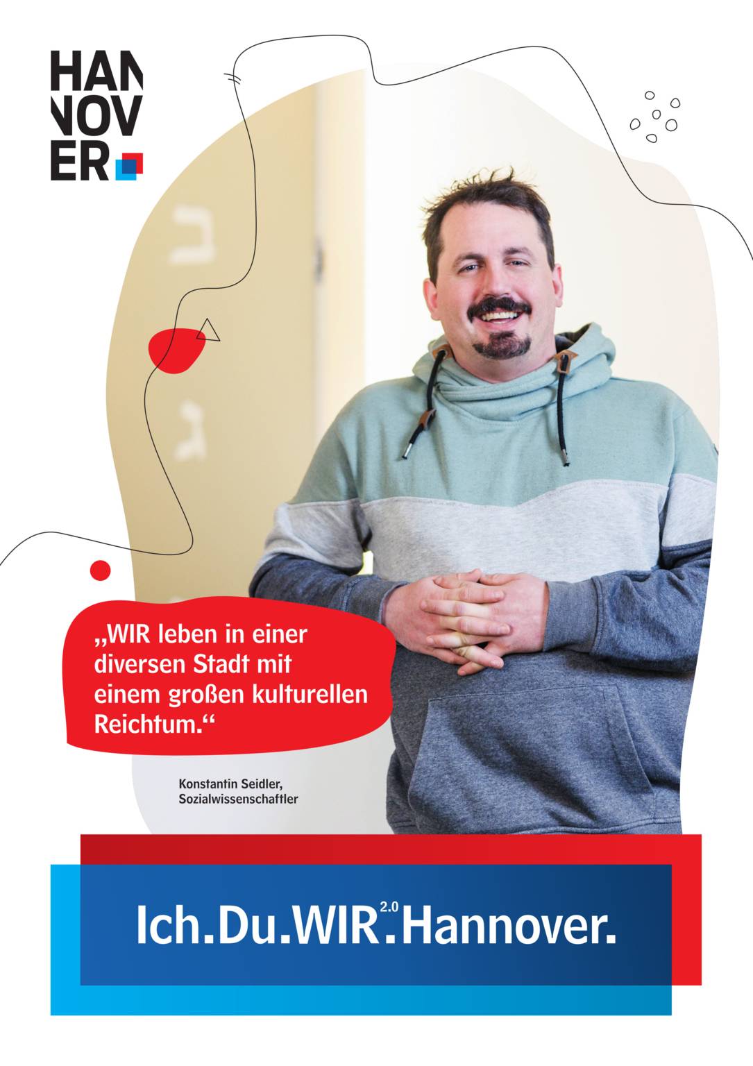 Ein Plakat auf weißem Hintergrund. Oben Links ein Logo der Landeshauptstadt Hannover. Unten Mittig eine blau-rote Schatulle, in der zu lesen ist "Ich.Du.WIR2.0.Hannover."
Untere Bildmitte links in einer Art Sprechblase mit rotem Hintergrund der Text "WIR leben in einer diversen Stadt mit einem großen kulturellen Reichtum." Darunter ist zu lesen "Konstantin Seidler, Sozialwissenschaftler".
Groß in der Plakatmitte ein unregelmäßiger, geschwungener Bildausschnitt mit unscharfem Hintergrund. Im Vordergrund ein Mann in einem grau-türkisen Kapuzenpullover, der freundlich in die Kamera lächelt.